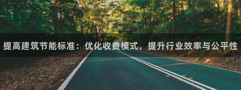 e尊国际app：提高建筑节能标准：优化收费模式，提升行业效率与公平性