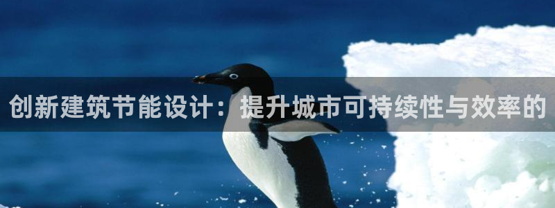 e尊国际的手机登录网站：创新建筑节能设计：提升城市可持续性与效率的