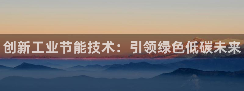 谁知道e尊国际的网址：创新工业节能技术：引领绿色低碳未来