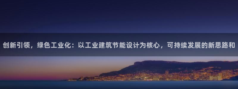 尊亿娱乐国际官网：创新引领，绿色工业化：以工业建筑节能设计为核心，可持续发展的新思路和