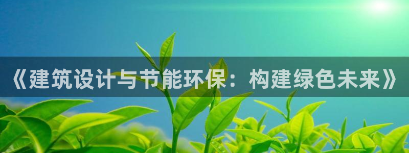 E尊国际：《建筑设计与节能环保：构建绿色未来》