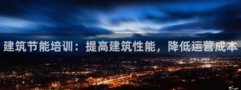 e尊国际客服：建筑节能培训：提高建筑性能，降低运营成本