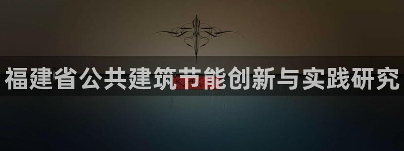e尊国际客户端下载：福建省公共建筑节能创新与实践研究