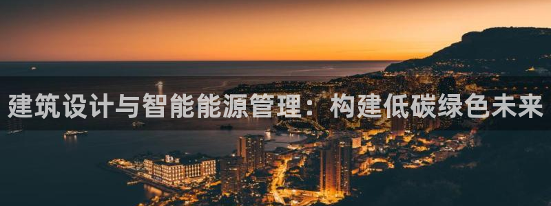 e尊国际网址：建筑设计与智能能源管理：构建低碳绿色未来