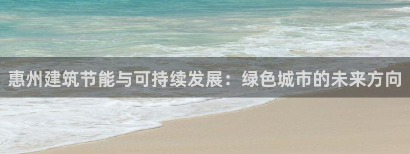 E尊国际：惠州建筑节能与可持续发展：绿色城市的未来方向