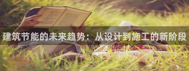 e尊国际7779：建筑节能的未来趋势：从设计到施工的新阶段