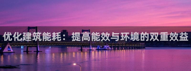 e尊国际网址：优化建筑能耗：提高能效与环境的双重效益