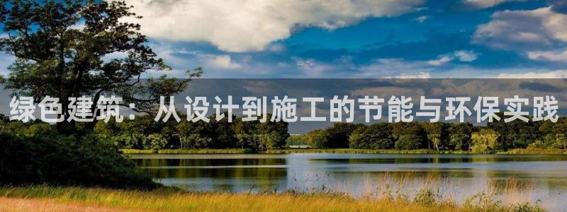 e尊国际可靠吗：绿色建筑：从设计到施工的节能与环保实践