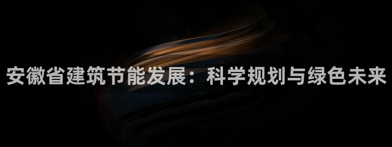 e尊国际官网·网址：安徽省建筑节能发展：科学规划与绿色未来