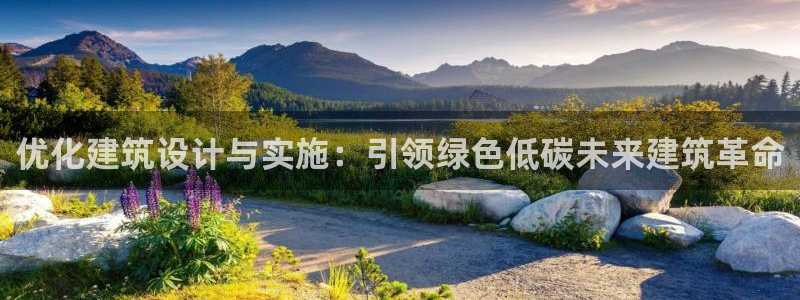 尊亿游戏国际官网：优化建筑设计与实施：引领绿色低碳未来建筑革命