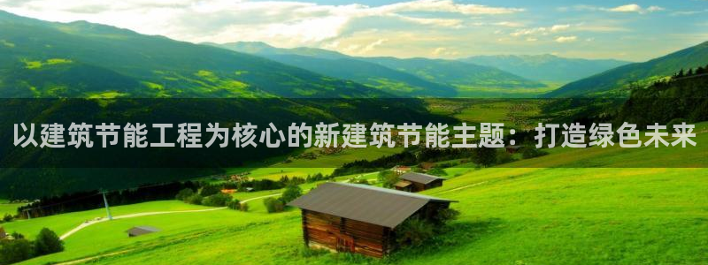 e尊国际娱乐官网地址：以建筑节能工程为核心的新建筑节能主题：打造绿色未来
