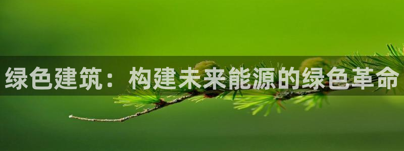 e尊国际官网app：绿色建筑：构建未来能源的绿色革命