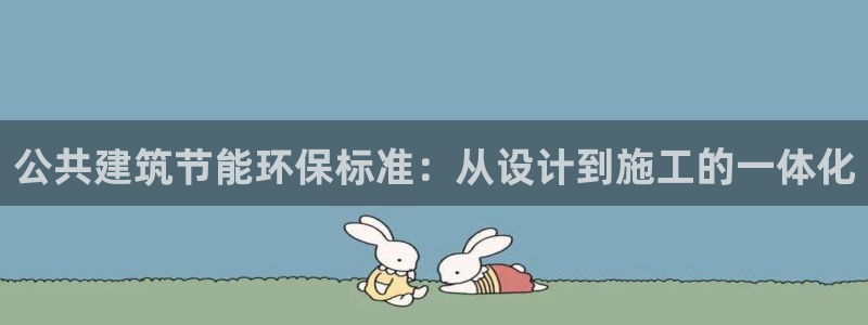 e尊国际-e尊国际官网：公共建筑节能环保标准：从设计到施工的一体化