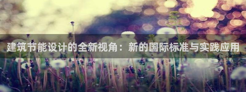 e尊国际官网app：建筑节能设计的全新视角：新的国际标准与实践应用