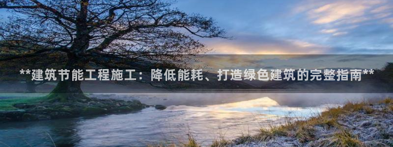 e尊国际网址：**建筑节能工程施工：降低能耗、打造绿色建筑的完整指南**