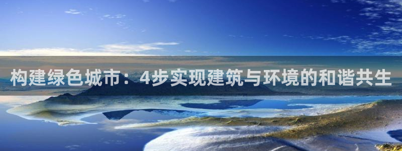 e尊国际客服：构建绿色城市：4步实现建筑与环境的和谐共生